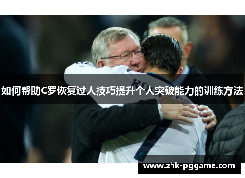 如何帮助C罗恢复过人技巧提升个人突破能力的训练方法