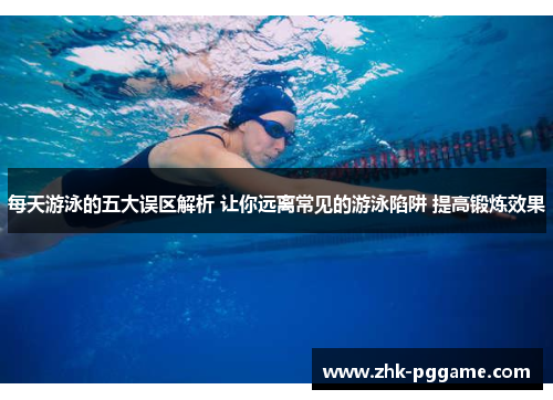 每天游泳的五大误区解析 让你远离常见的游泳陷阱 提高锻炼效果 每天游泳的五大误区解析 让你远离常见的游泳陷阱 提高锻炼效果