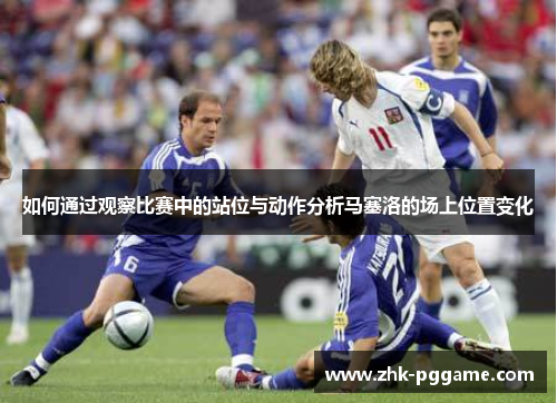 如何通过观察比赛中的站位与动作分析马塞洛的场上位置变化