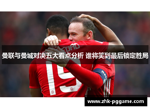曼联与曼城对决五大看点分析 谁将笑到最后锁定胜局