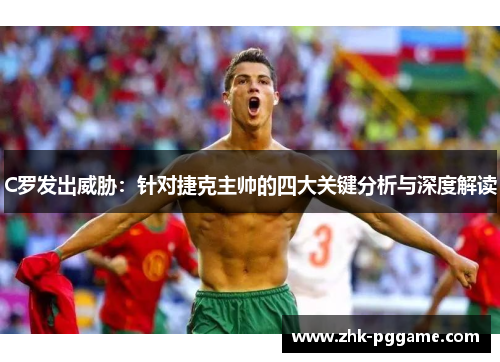C罗发出威胁：针对捷克主帅的四大关键分析与深度解读