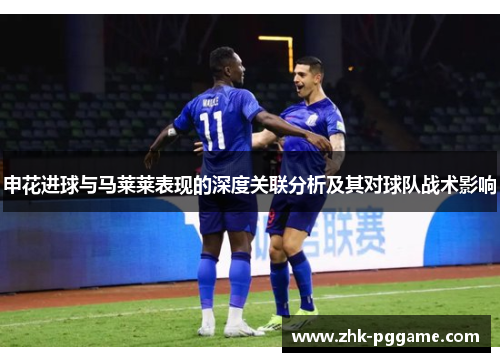 申花进球与马莱莱表现的深度关联分析及其对球队战术影响