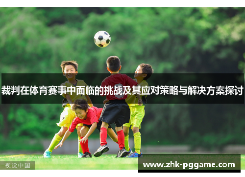 裁判在体育赛事中面临的挑战及其应对策略与解决方案探讨 裁判在体育赛事中面临的挑战及其应对策略与解决方案探讨