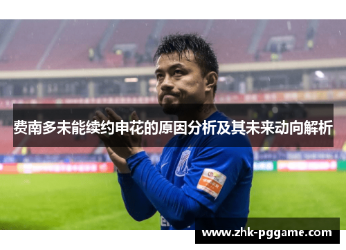 费南多未能续约申花的原因分析及其未来动向解析 费南多未能续约申花的原因分析及其未来动向解析