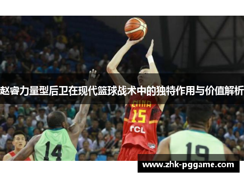 赵睿力量型后卫在现代篮球战术中的独特作用与价值解析
