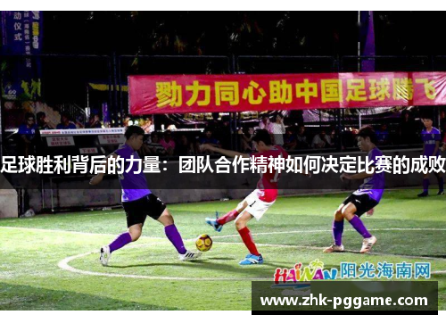 足球胜利背后的力量:团队合作精神如何决定比赛的成败 足球胜利背后的力量:团队合作精神如何决定比赛的成败