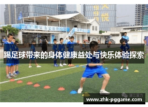 踢足球带来的身体健康益处与快乐体验探索 踢足球带来的身体健康益处与快乐体验探索