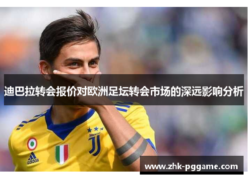 迪巴拉转会报价对欧洲足坛转会市场的深远影响分析 迪巴拉转会报价对欧洲足坛转会市场的深远影响分析