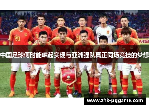中国足球何时能崛起实现与亚洲强队真正同场竞技的梦想 中国足球何时能崛起实现与亚洲强队真正同场竞技的梦想
