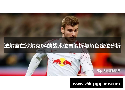 法尔范在沙尔克04的战术位置解析与角色定位分析