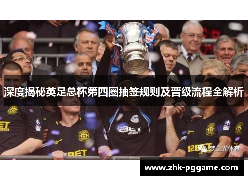 深度揭秘英足总杯第四圈抽签规则及晋级流程全解析 深度揭秘英足总杯第四圈抽签规则及晋级流程全解析