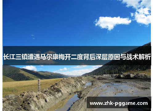 长江三镇遭遇马尔康梅开二度背后深层原因与战术解析