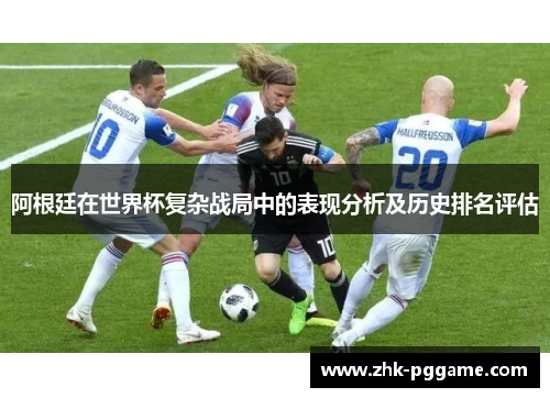 阿根廷在世界杯复杂战局中的表现分析及历史排名评估
