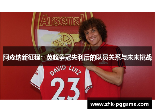 阿森纳新征程：英超争冠失利后的队员关系与未来挑战