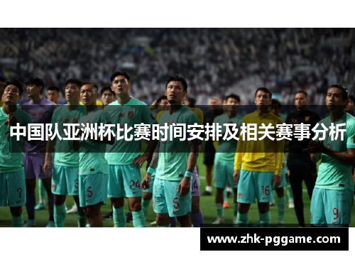 中国队亚洲杯比赛时间安排及相关赛事分析