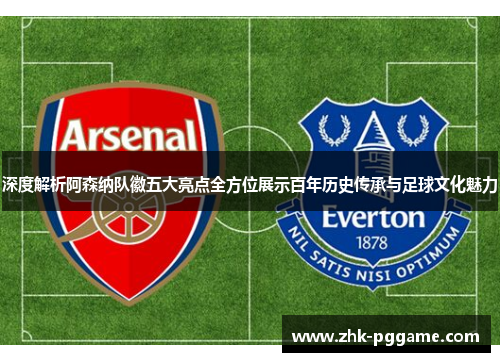 深度解析阿森纳队徽五大亮点全方位展示百年历史传承与足球文化魅力