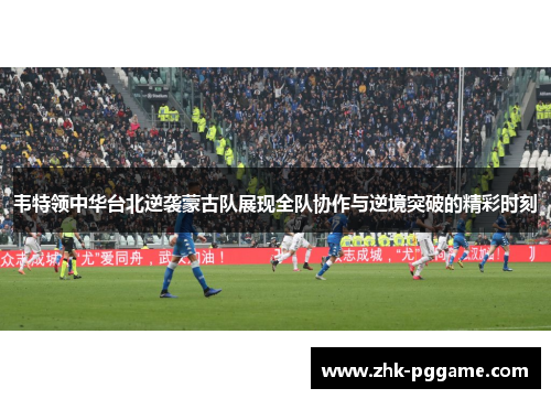 韦特领中华台北逆袭蒙古队展现全队协作与逆境突破的精彩时刻