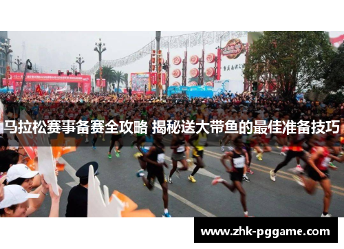 马拉松赛事备赛全攻略 揭秘送大带鱼的最佳准备技巧 马拉松赛事备赛全攻略 揭秘送大带鱼的最佳准备技巧