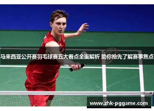 马来西亚公开赛羽毛球赛五大看点全面解析 助你抢先了解赛事焦点 马来西亚公开赛羽毛球赛五大看点全面解析 助你抢先了解赛事焦点