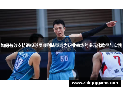 如何有效支持退役球员顺利转型成为职业教练的多元化路径与实践 如何有效支持退役球员顺利转型成为职业教练的多元化路径与实践