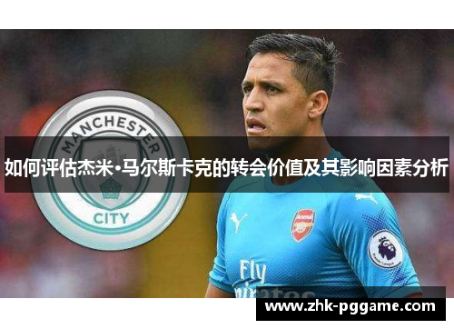 如何评估杰米·马尔斯卡克的转会价值及其影响因素分析