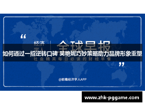 如何通过一招逆转口碑 吴艳妮巧妙策略助力品牌形象重塑 如何通过一招逆转口碑 吴艳妮巧妙策略助力品牌形象重塑