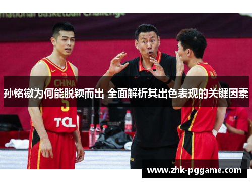 孙铭徽为何能脱颖而出 全面解析其出色表现的关键因素