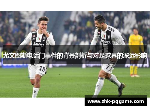 尤文图斯电话门事件的背景剖析与对足球界的深远影响