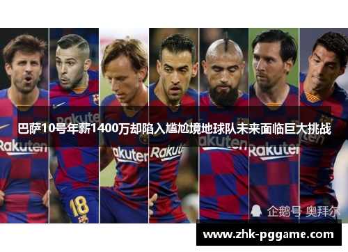 巴萨10号年薪1400万却陷入尴尬境地球队未来面临巨大挑战