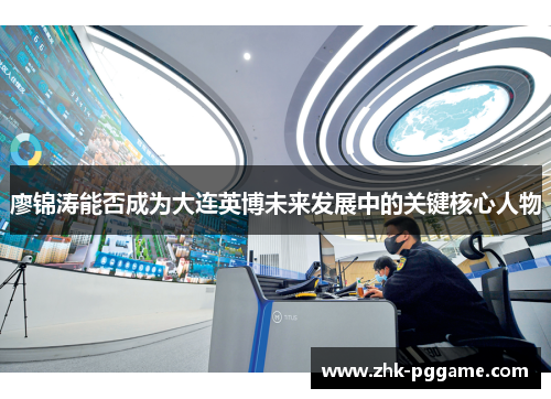 廖锦涛能否成为大连英博未来发展中的关键核心人物