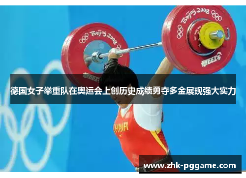 德国女子举重队在奥运会上创历史成绩勇夺多金展现强大实力 德国女子举重队在奥运会上创历史成绩勇夺多金展现强大实力