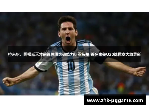 拉米尔：阿根廷天才前锋凭借突破能力崭露头角 曾在南美U20锦标赛大放异彩