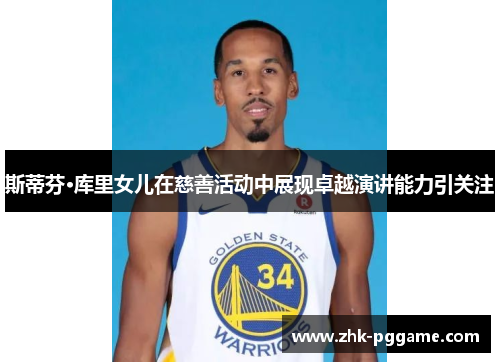 斯蒂芬·库里女儿在慈善活动中展现卓越演讲能力引关注 斯蒂芬·库里女儿在慈善活动中展现卓越演讲能力引关注