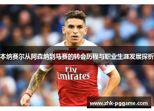 本纳赛尔从阿森纳到马赛的转会历程与职业生涯发展探析