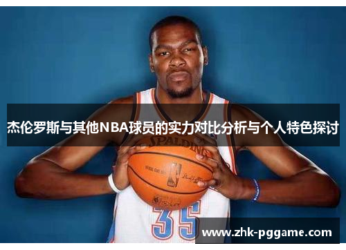 杰伦罗斯与其他NBA球员的实力对比分析与个人特色探讨