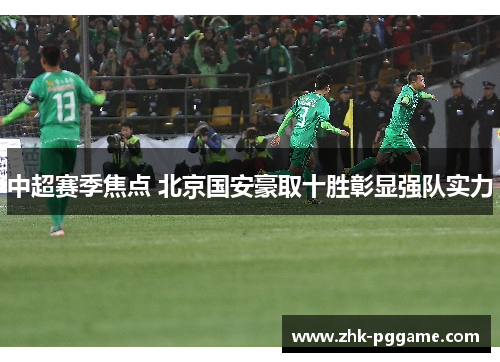 中超赛季焦点 北京国安豪取十胜彰显强队实力