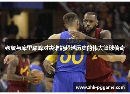 老詹与库里巅峰对决谁能超越历史的伟大篮球传奇