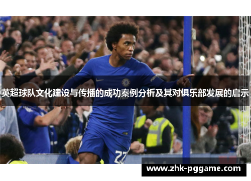 英超球队文化建设与传播的成功案例分析及其对俱乐部发展的启示