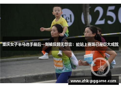 重庆女子半马选手最后一刻被反超无怨言:能站上赛场已是巨大成就 重庆女子半马选手最后一刻被反超无怨言:能站上赛场已是巨大成就