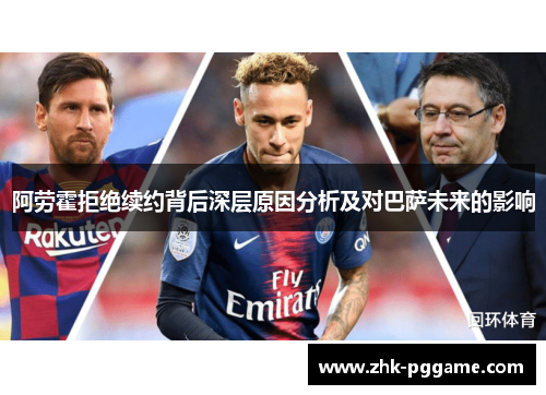 阿劳霍拒绝续约背后深层原因分析及对巴萨未来的影响
