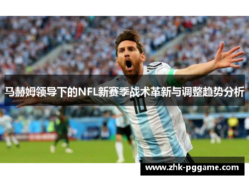 马赫姆领导下的NFL新赛季战术革新与调整趋势分析 马赫姆领导下的NFL新赛季战术革新与调整趋势分析