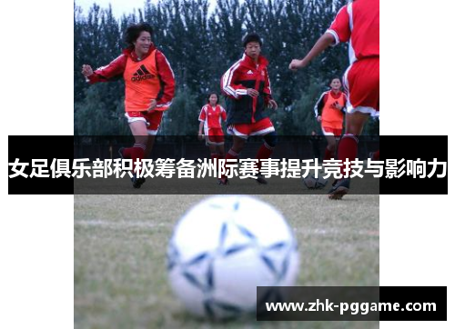 女足俱乐部积极筹备洲际赛事提升竞技与影响力