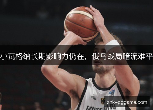小瓦格纳长期影响力仍在,俄乌战局暗流难平 小瓦格纳长期影响力仍在,俄乌战局暗流难平