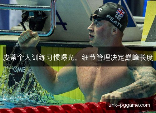 皮蒂个人训练习惯曝光,细节管理决定巅峰长度 皮蒂个人训练习惯曝光,细节管理决定巅峰长度