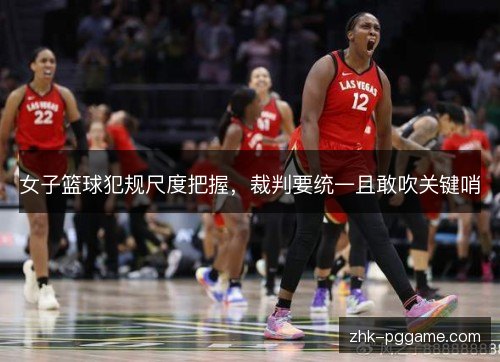 女子篮球犯规尺度把握，裁判要统一且敢吹关键哨